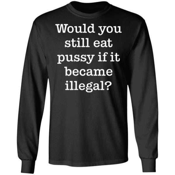 redirect01112021230120 4 600x600 - Would you still eat pussy if it became illegal shirt