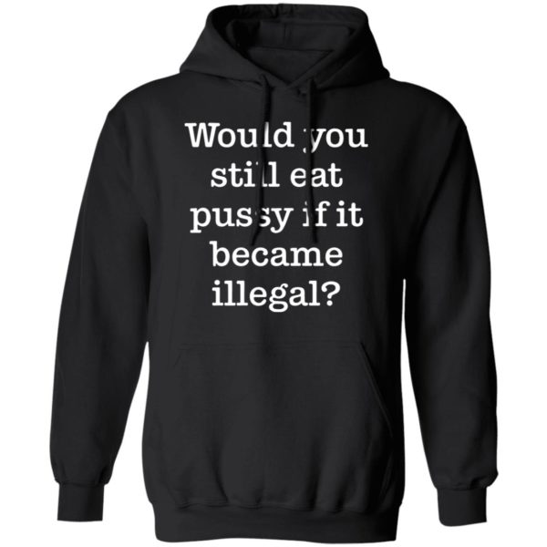 redirect01112021230120 6 600x600 - Would you still eat pussy if it became illegal shirt