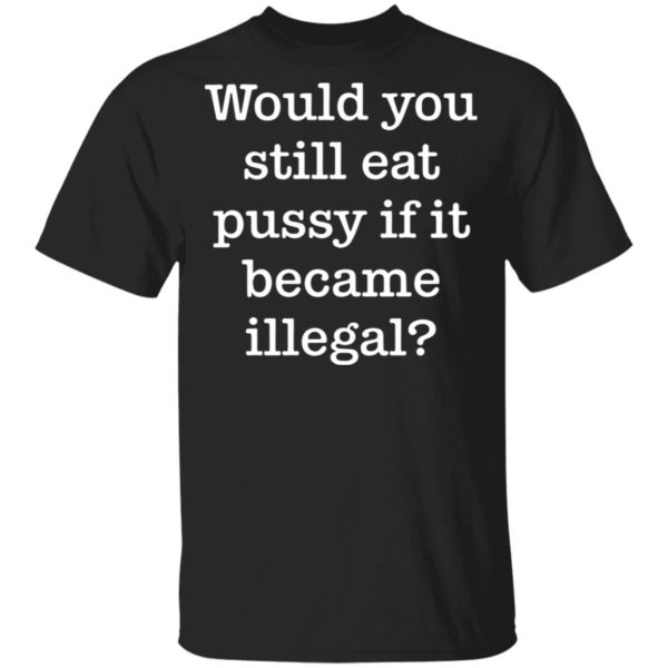 redirect01112021230120 600x600 - Would you still eat pussy if it became illegal shirt