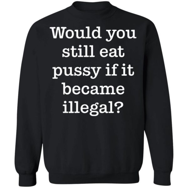 redirect01112021230120 8 600x600 - Would you still eat pussy if it became illegal shirt
