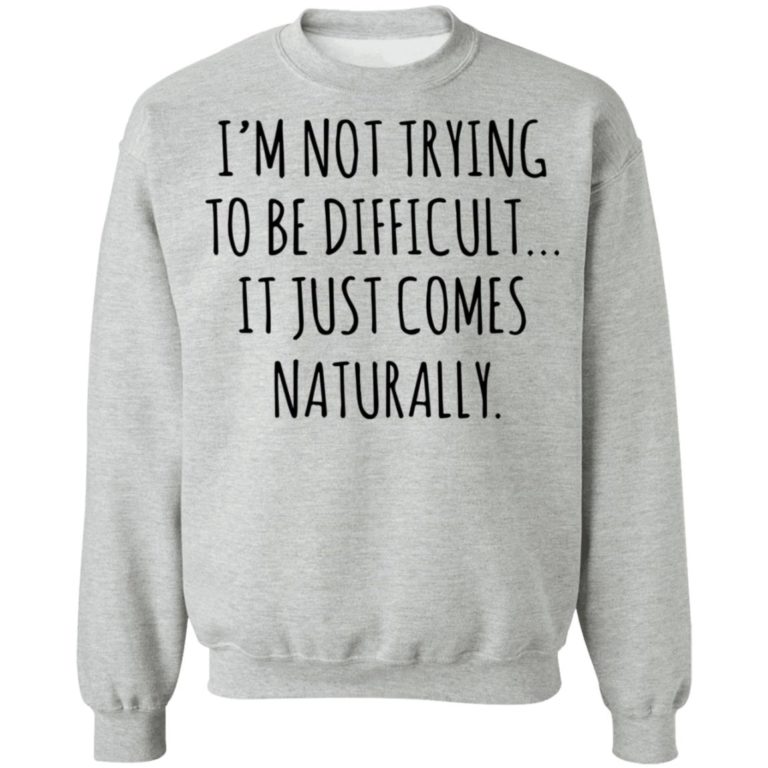 I'm not trying to be difficult it just comes naturally shirt - Rockatee
