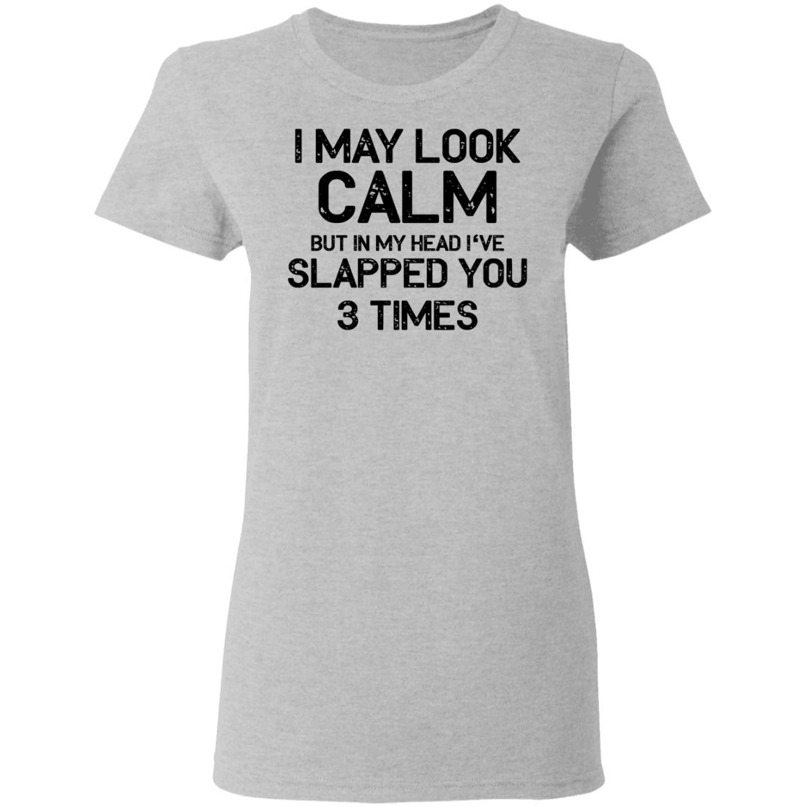 I may look calm but in my head i've slapped you 3 times shirt - Rockatee