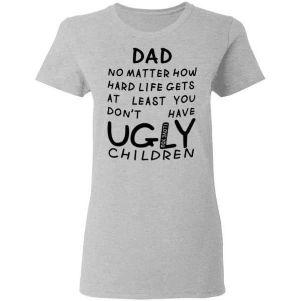 redirect05312021010548 3 600x600 - Dad no matter how hard life gets at least you don't have ugly children shirt