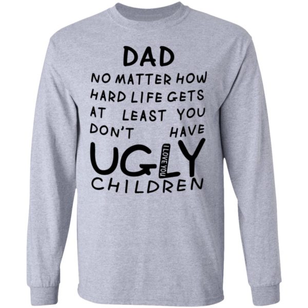 redirect05312021010548 4 600x600 - Dad no matter how hard life gets at least you don't have ugly children shirt