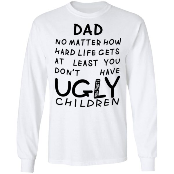 redirect05312021010548 5 600x600 - Dad no matter how hard life gets at least you don't have ugly children shirt