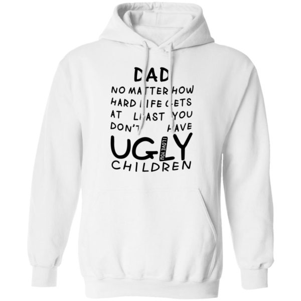 redirect05312021010548 7 600x600 - Dad no matter how hard life gets at least you don't have ugly children shirt