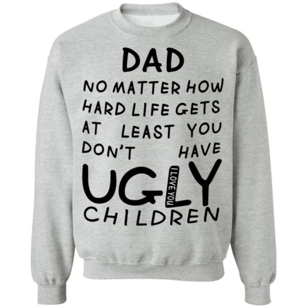redirect05312021010548 8 600x600 - Dad no matter how hard life gets at least you don't have ugly children shirt