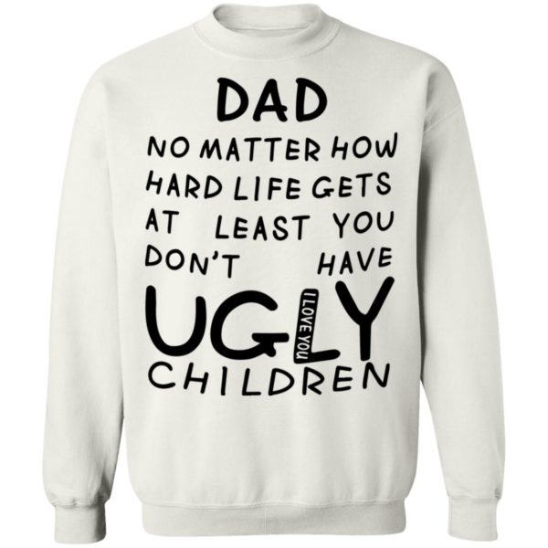 redirect05312021010548 9 600x600 - Dad no matter how hard life gets at least you don't have ugly children shirt
