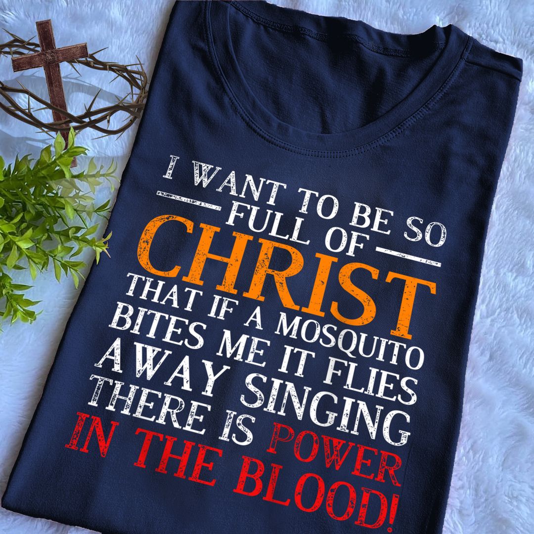 I Want To Be So Full Of Christ Power in The Blood Shirt