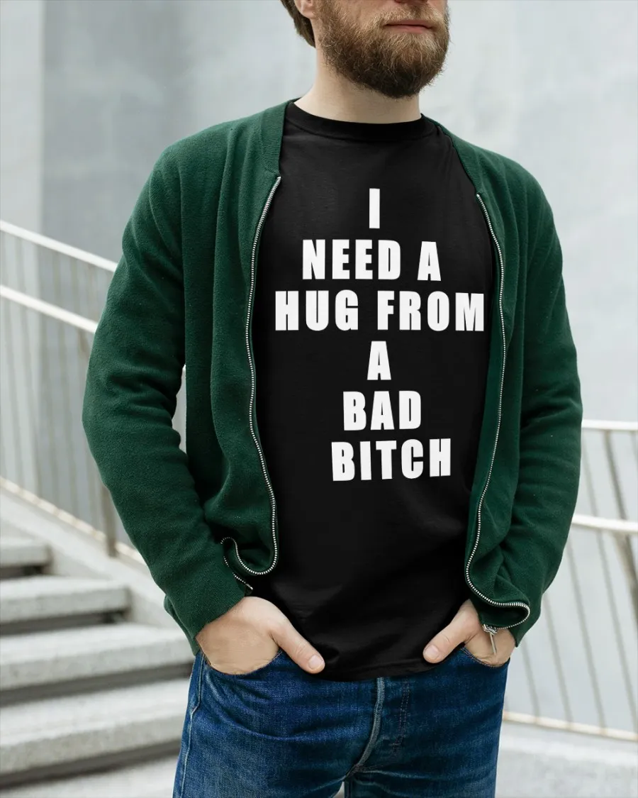 I Need A Hug From A Bad Bitch T-shirt - Rockatee