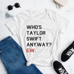 Who's Taylor Swift Anyway Ew t-shirt
