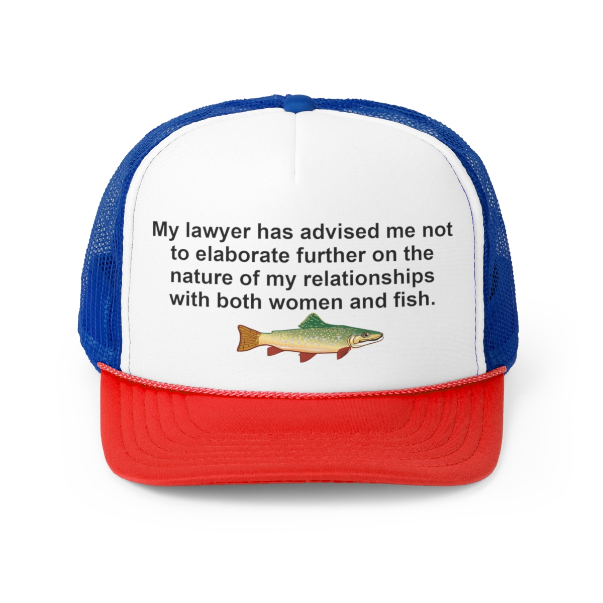 My lawyer has advised me not to elaborate further on the nature of my  relationships with both women and fish Trucker Hat